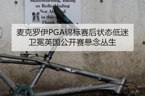 麦克罗伊PGA锦标赛后状态低迷 卫冕英国公开赛悬念丛生