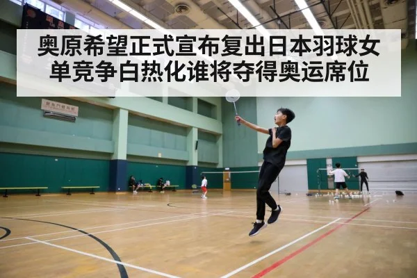 奥原希望正式宣布复出日本羽球女单竞争白热化谁将夺得奥运席位