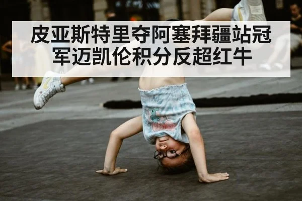 皮亚斯特里夺阿塞拜疆站冠军迈凯伦积分反超红牛